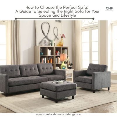 How to Choose the Perfect Sofa: A Guide to Selecting the Right Sofa for Your Space and Lifestyle